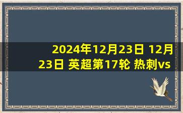 2024年12月23日 12月23日 英超第17轮 热刺vs利物浦 进球视频